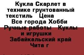 Кукла Скарлет в технике грунтованный текстиль › Цена ­ 4 000 - Все города Хобби. Ручные работы » Куклы и игрушки   . Забайкальский край,Чита г.